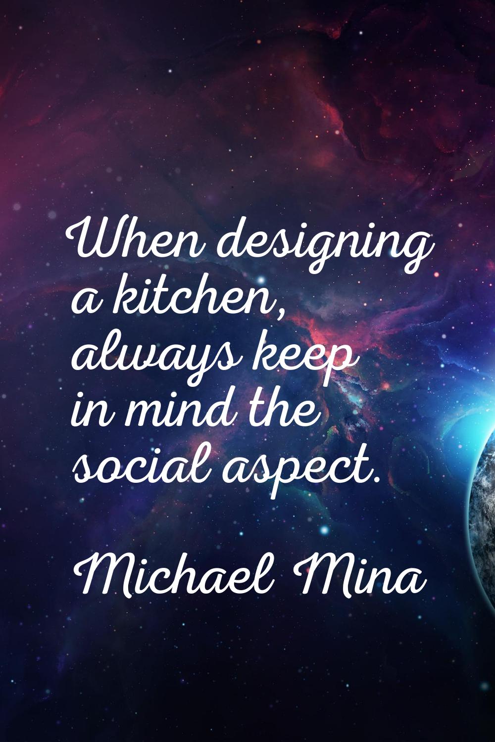 When designing a kitchen, always keep in mind the social aspect.