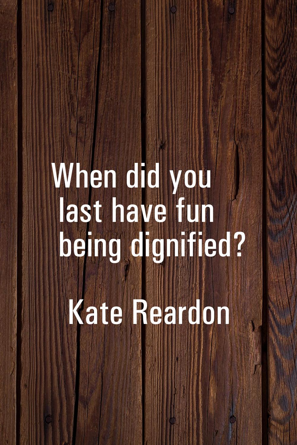 When did you last have fun being dignified?