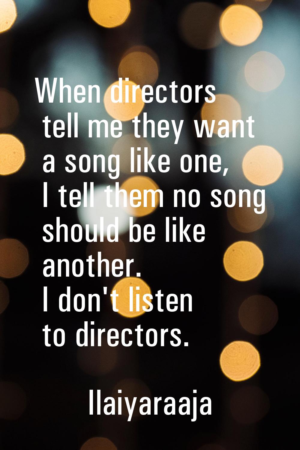 When directors tell me they want a song like one, I tell them no song should be like another. I don