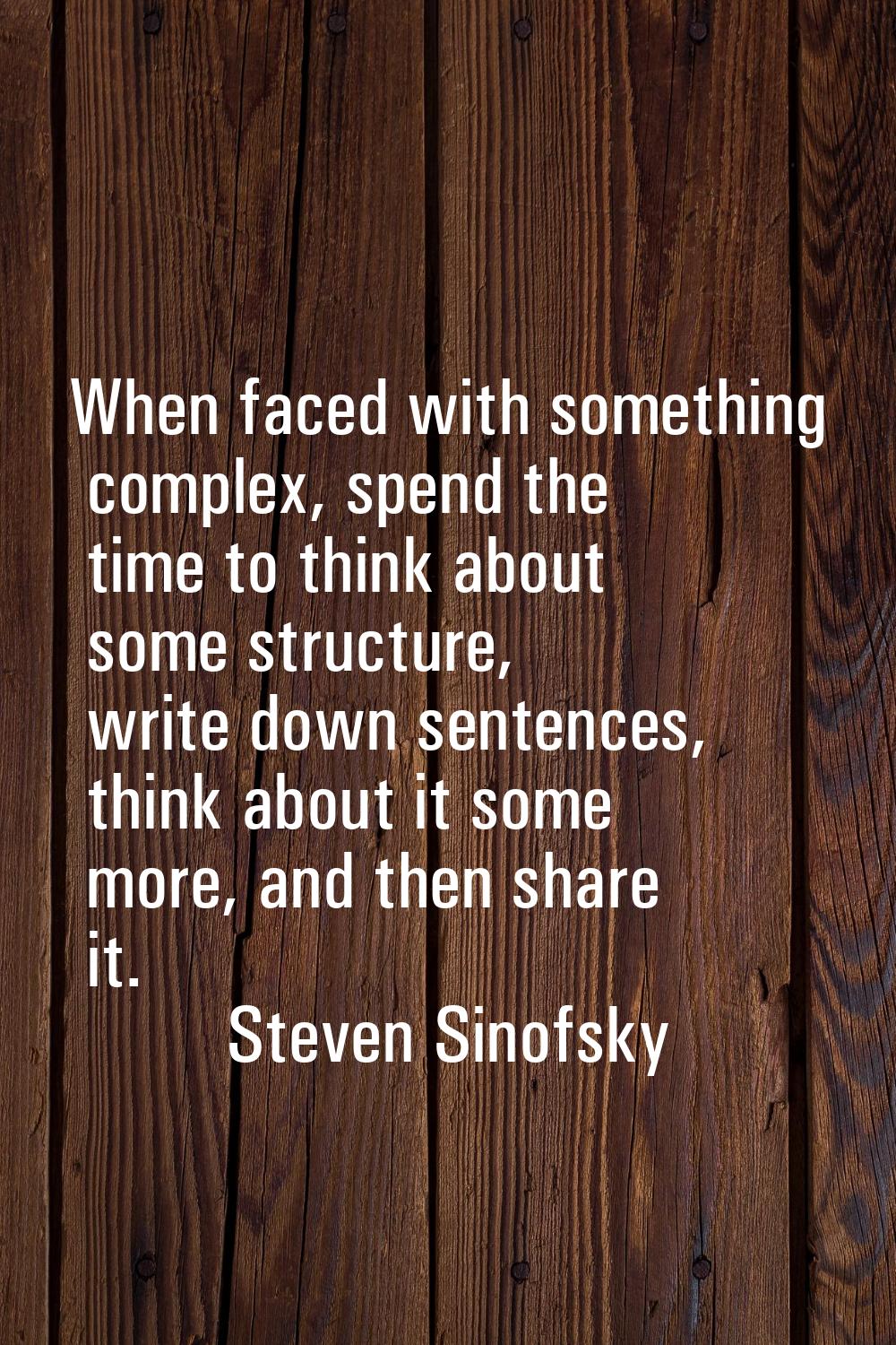 When faced with something complex, spend the time to think about some structure, write down sentenc