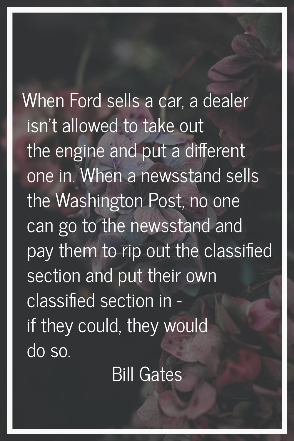 When Ford sells a car, a dealer isn't allowed to take out the engine and put a different one in. Wh