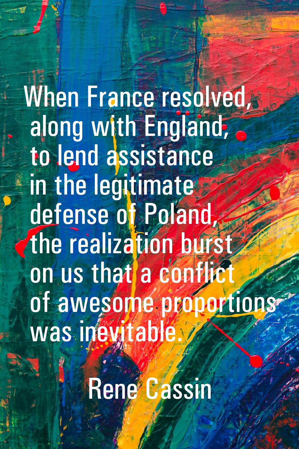 When France resolved, along with England, to lend assistance in the legitimate defense of Poland, t