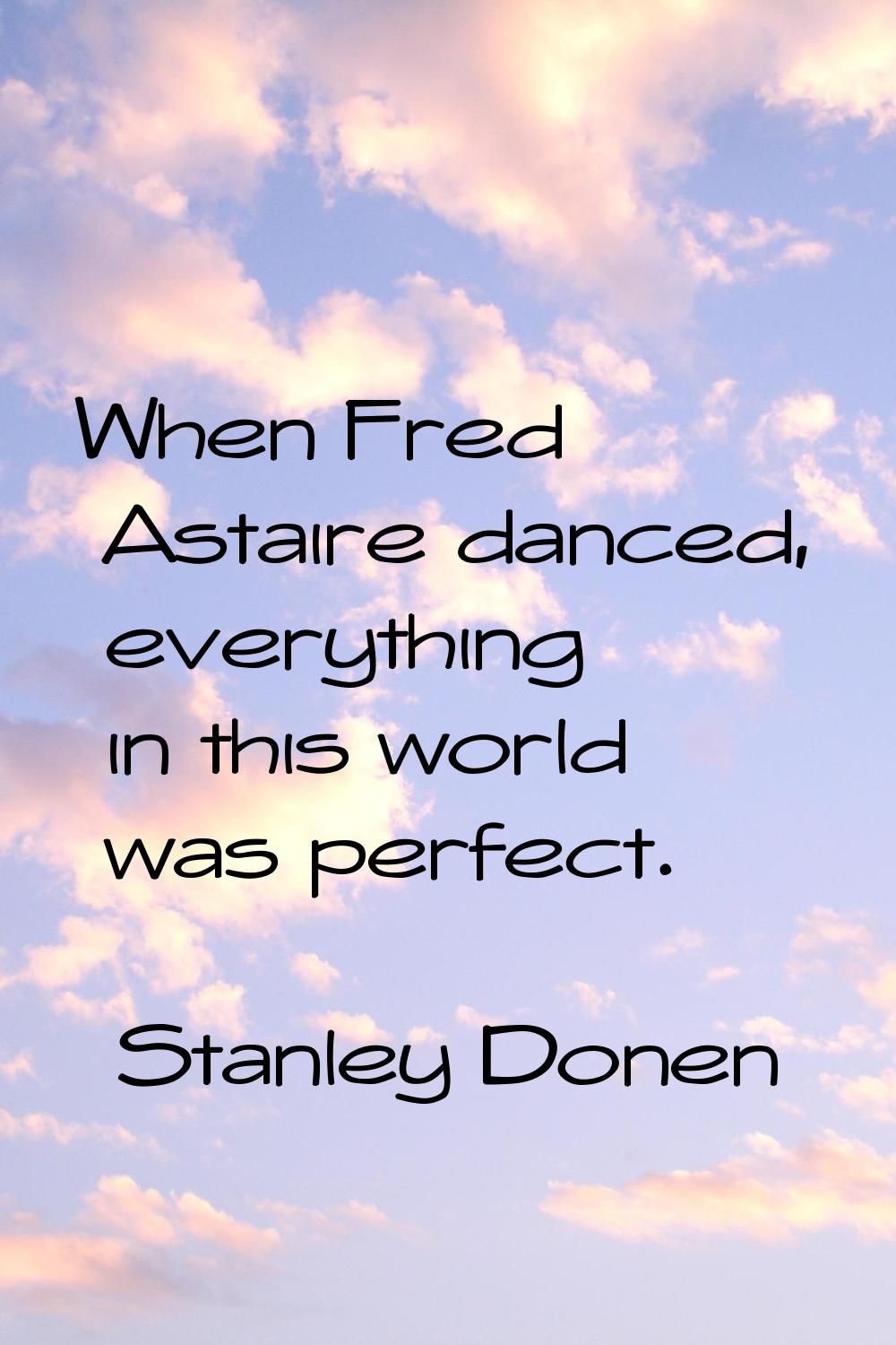 When Fred Astaire danced, everything in this world was perfect.