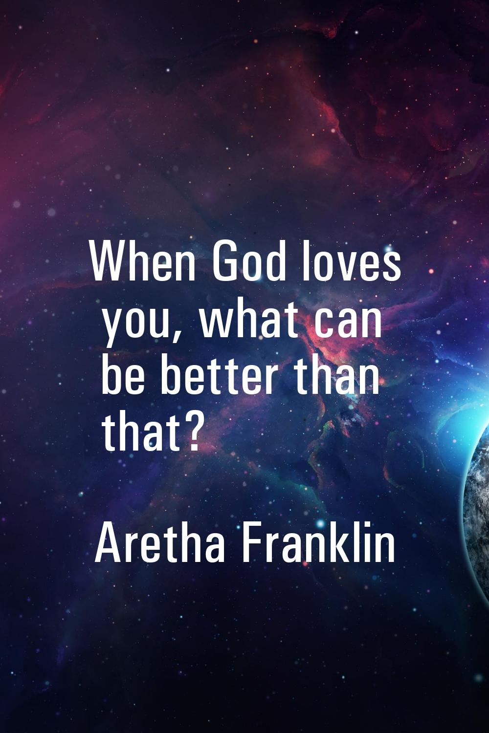 When God loves you, what can be better than that?
