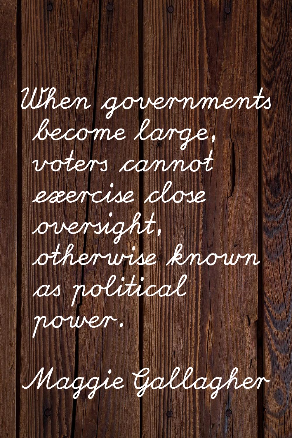 When governments become large, voters cannot exercise close oversight, otherwise known as political