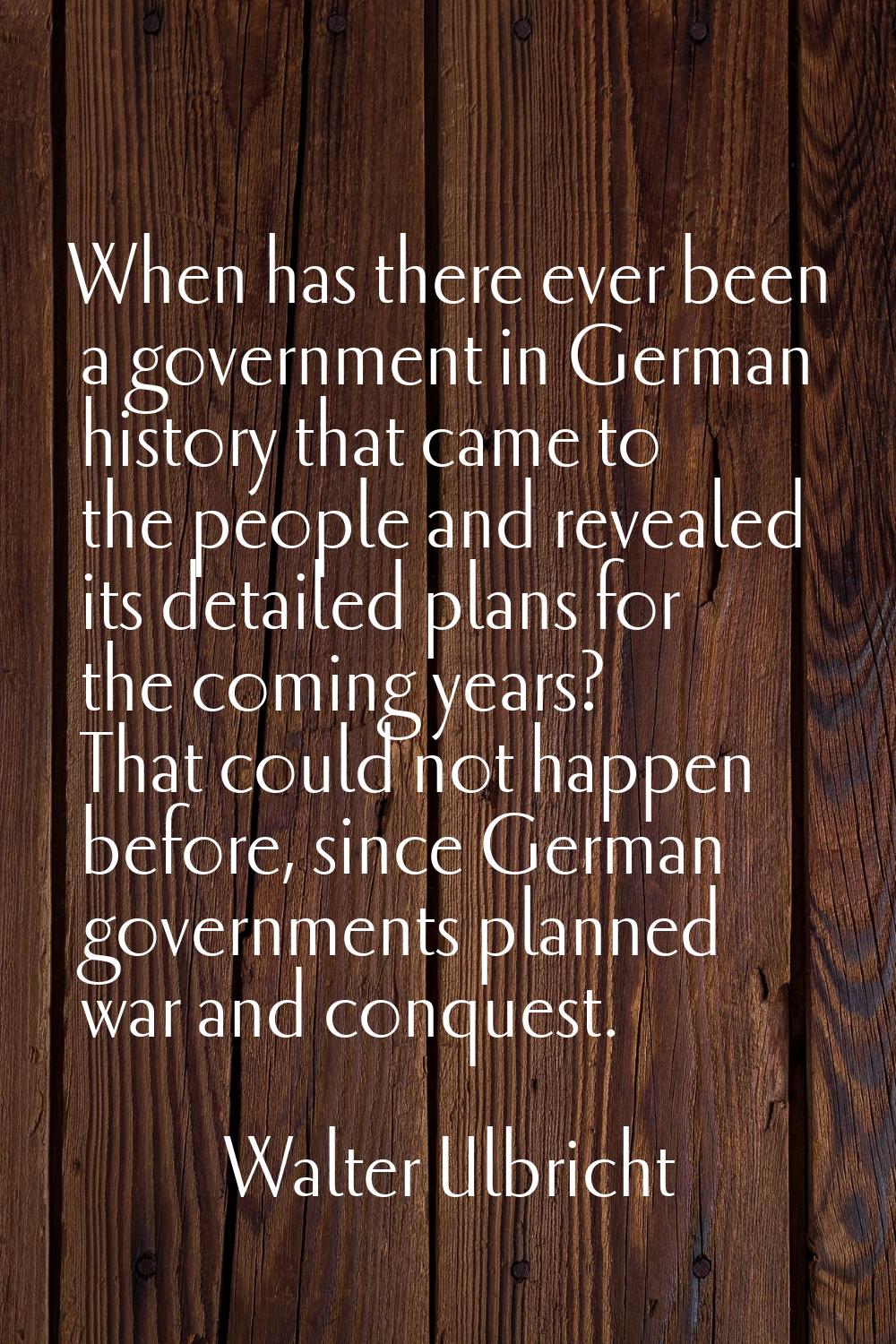 When has there ever been a government in German history that came to the people and revealed its de