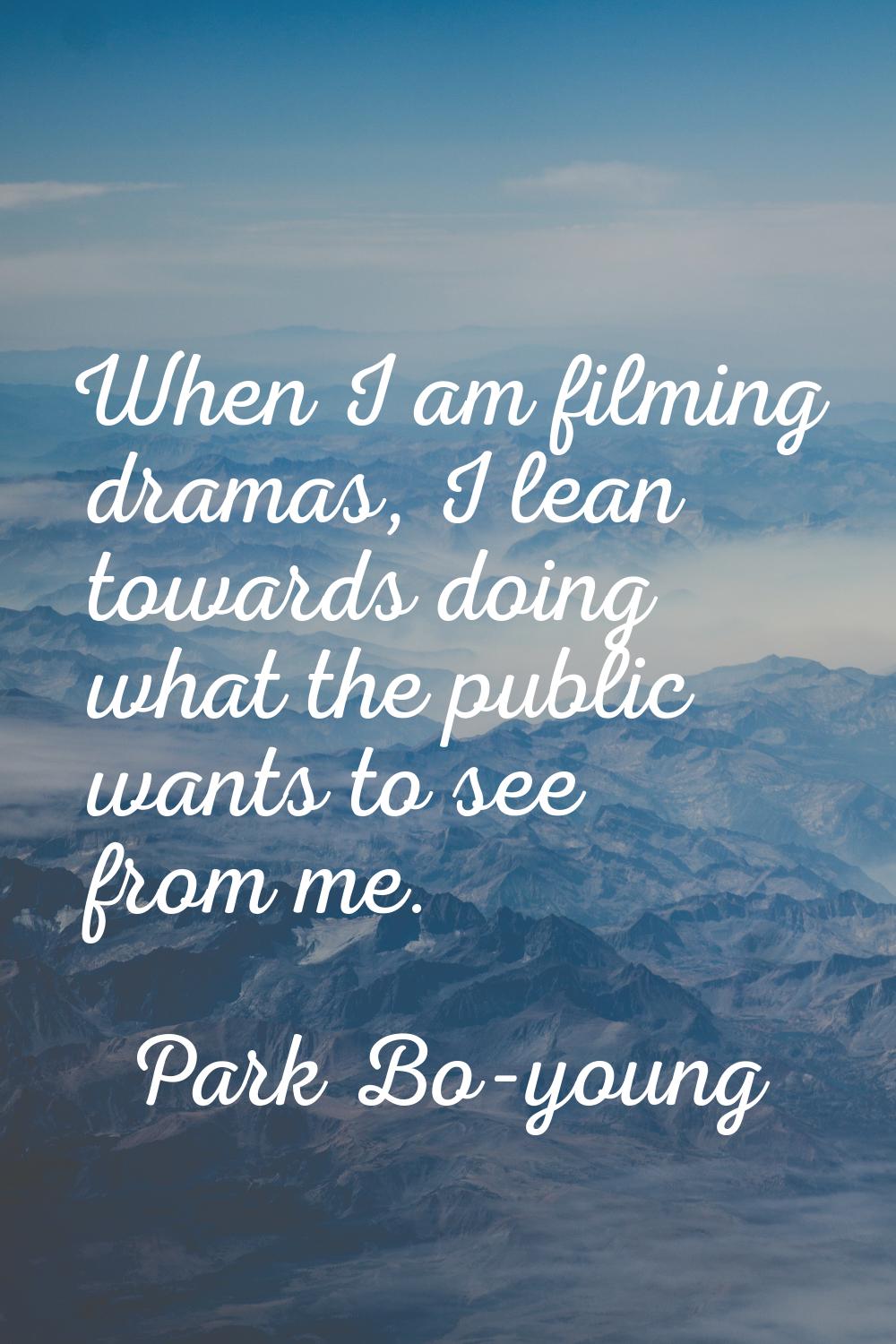 When I am filming dramas, I lean towards doing what the public wants to see from me.