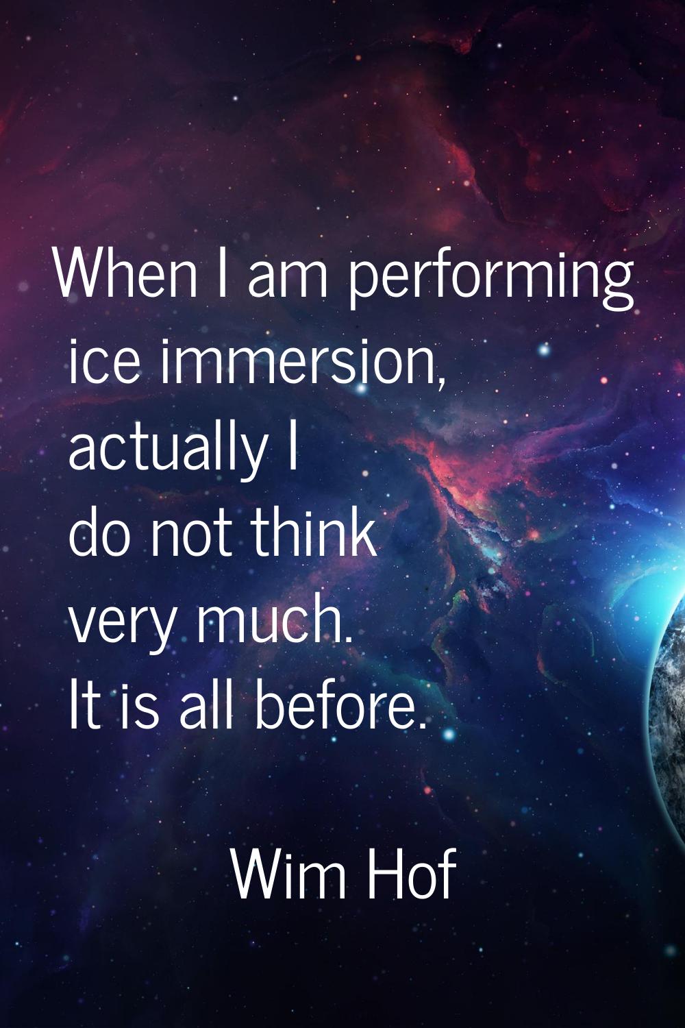 When I am performing ice immersion, actually I do not think very much. It is all before.
