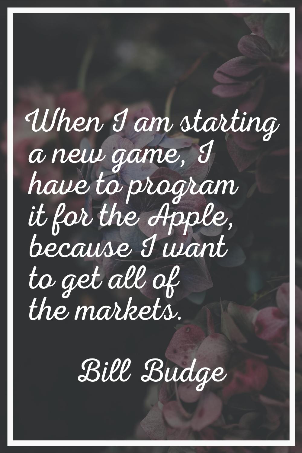 When I am starting a new game, I have to program it for the Apple, because I want to get all of the