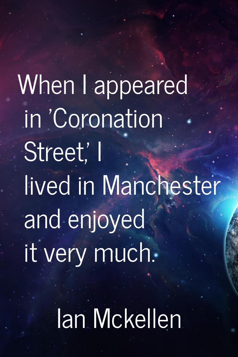 When I appeared in 'Coronation Street,' I lived in Manchester and enjoyed it very much.