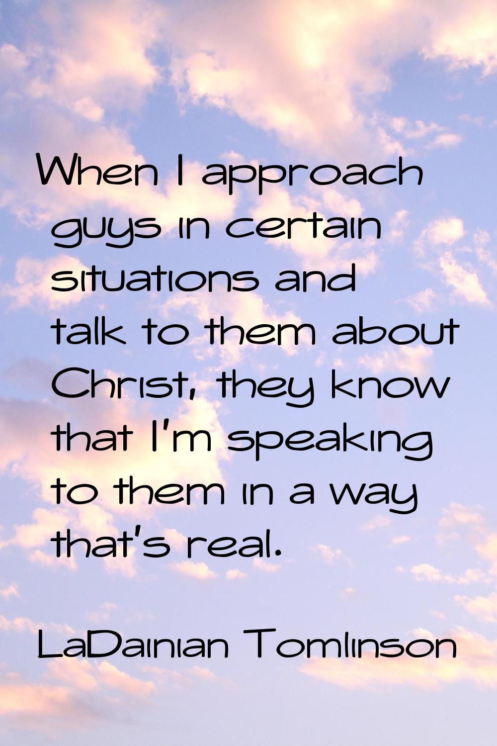 When I approach guys in certain situations and talk to them about Christ, they know that I'm speaki