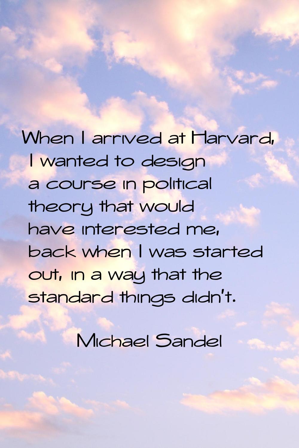 When I arrived at Harvard, I wanted to design a course in political theory that would have interest