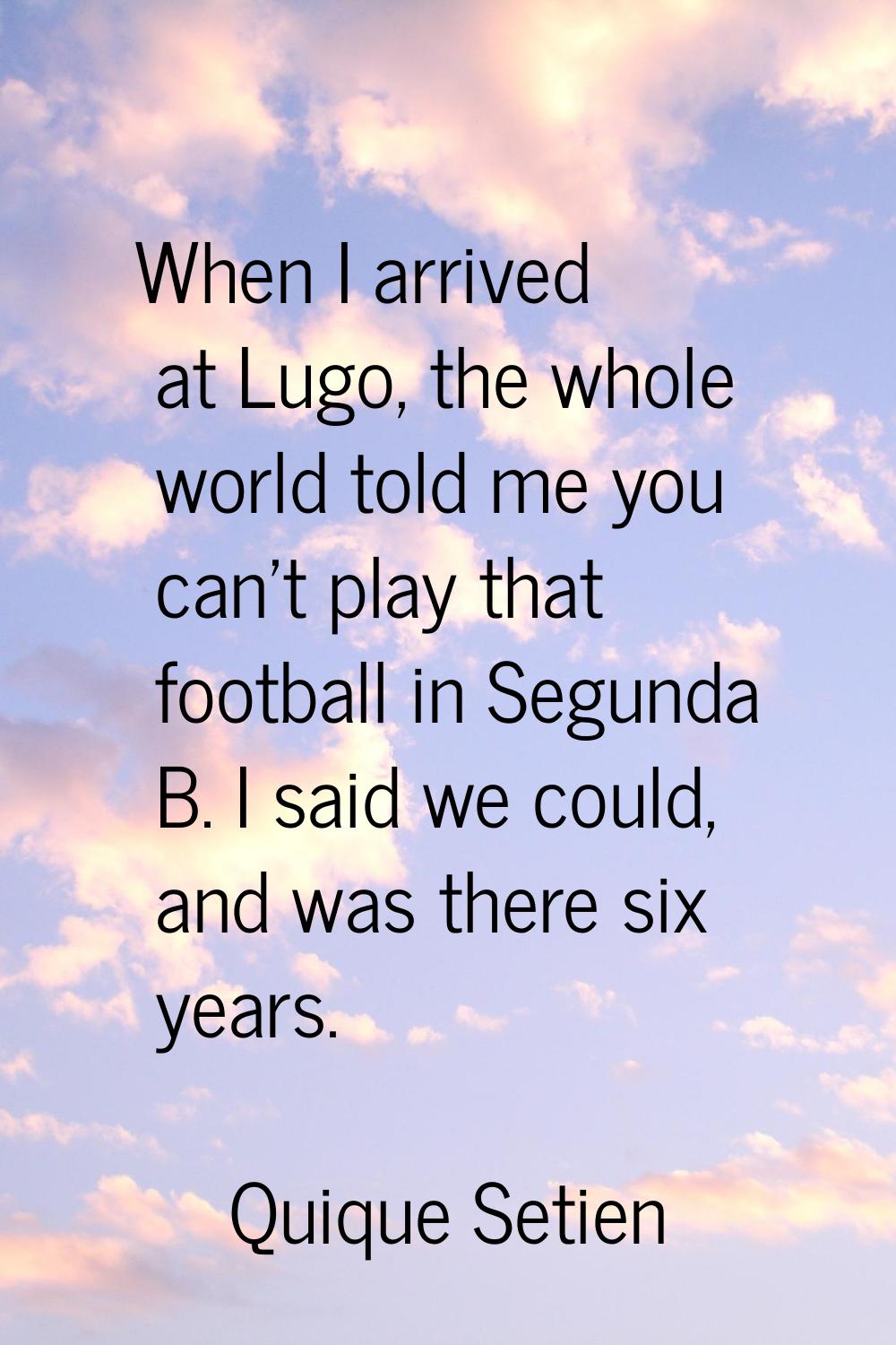 When I arrived at Lugo, the whole world told me you can't play that football in Segunda B. I said w