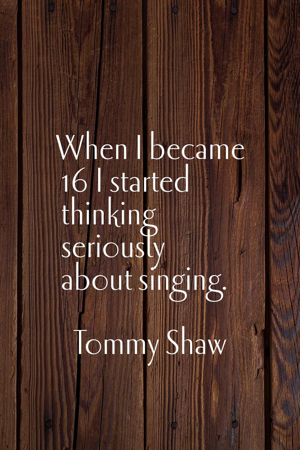 When I became 16 I started thinking seriously about singing.