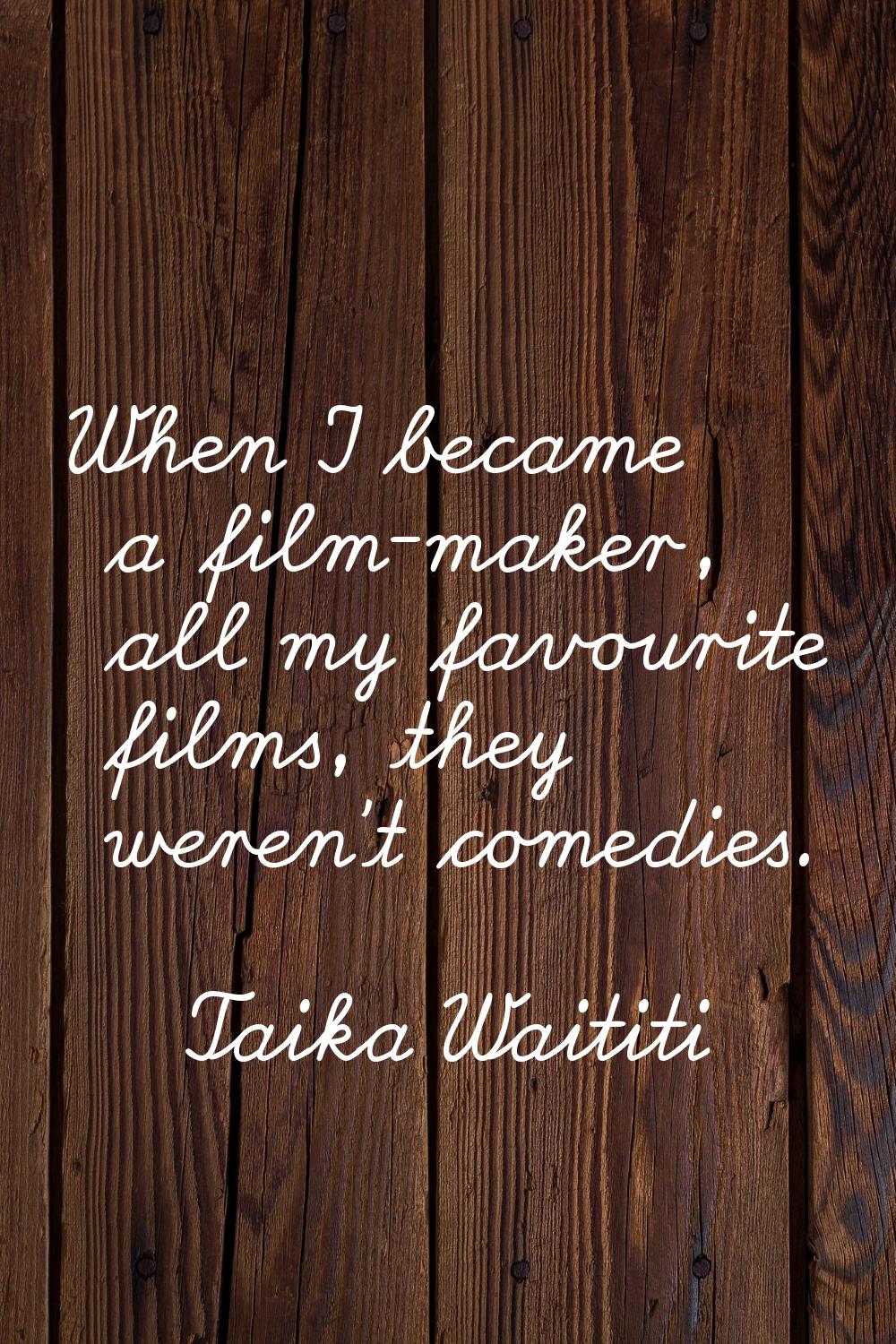 When I became a film-maker, all my favourite films, they weren't comedies.