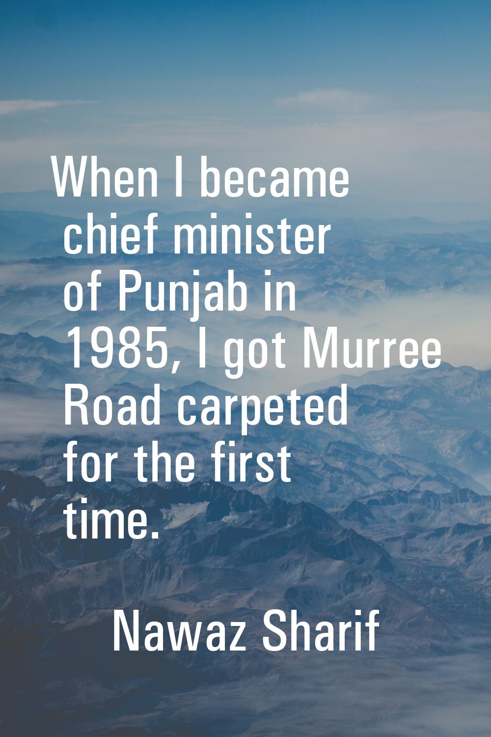 When I became chief minister of Punjab in 1985, I got Murree Road carpeted for the first time.