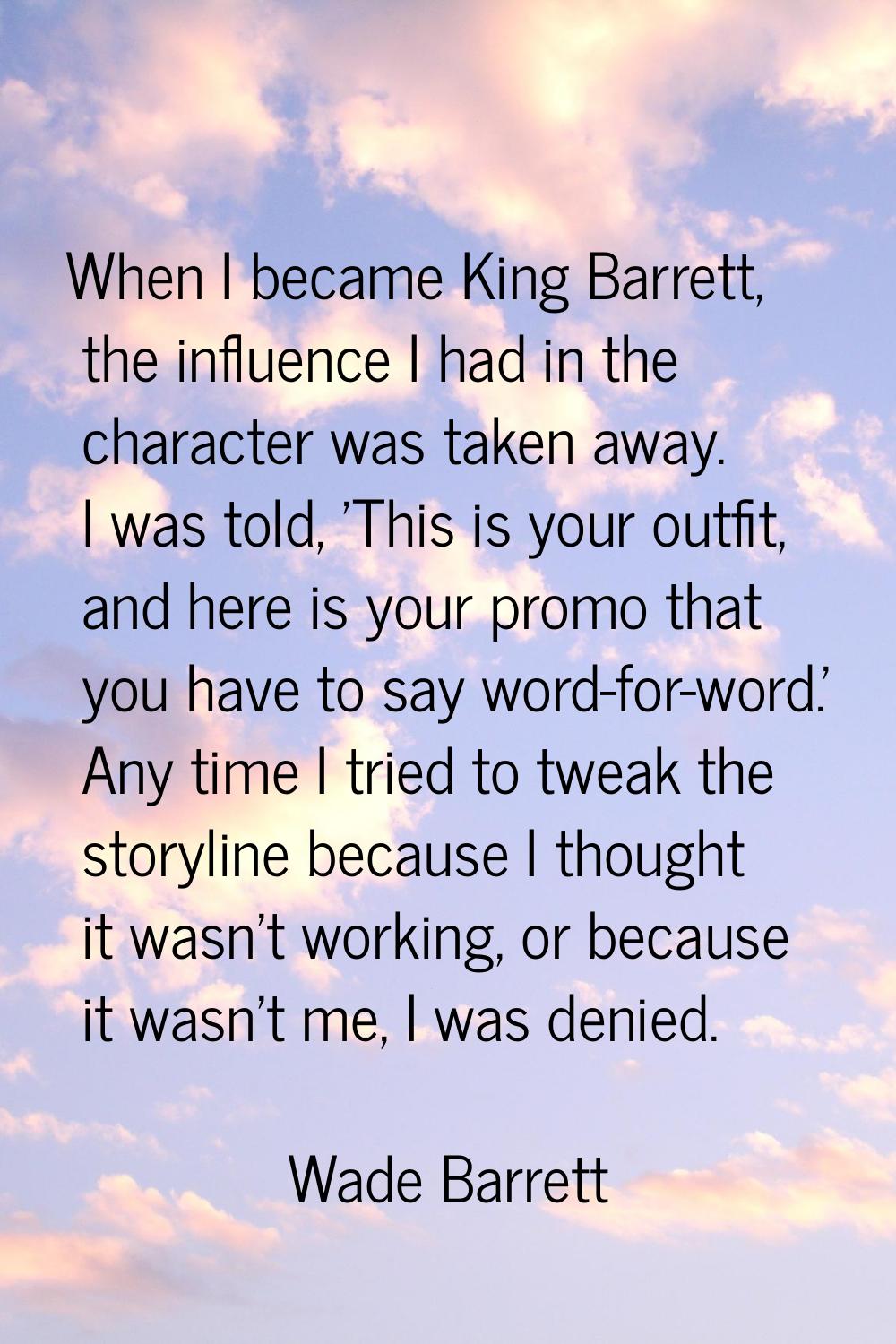 When I became King Barrett, the influence I had in the character was taken away. I was told, 'This 
