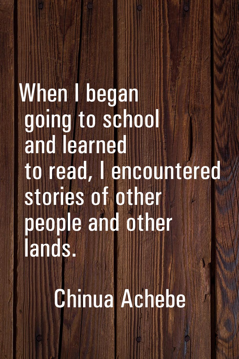 When I began going to school and learned to read, I encountered stories of other people and other l