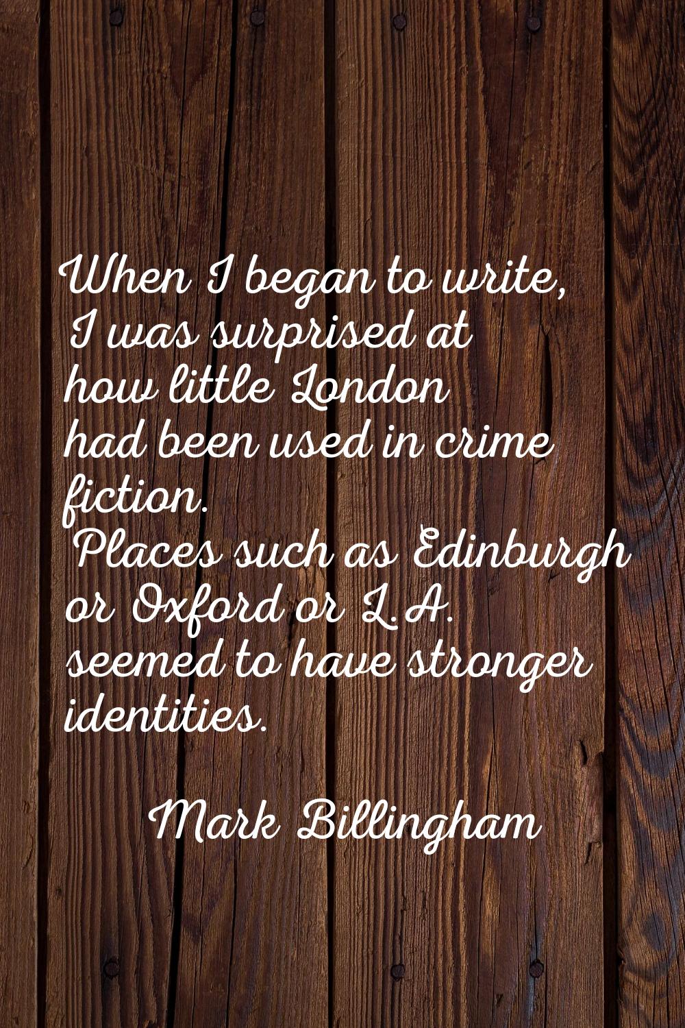 When I began to write, I was surprised at how little London had been used in crime fiction. Places 