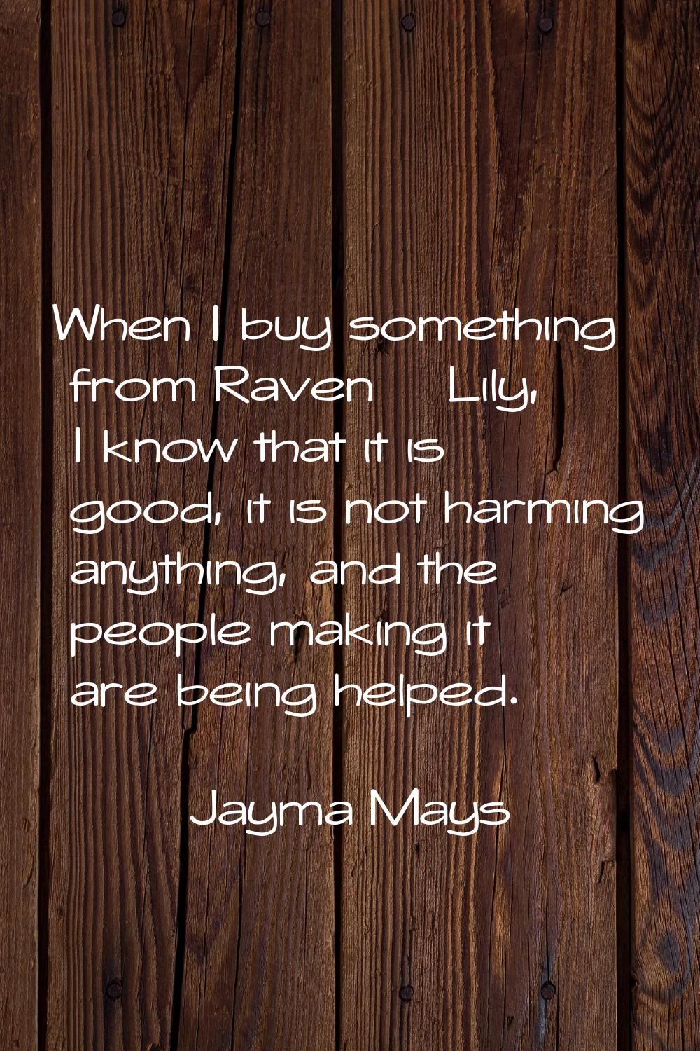 When I buy something from Raven & Lily, I know that it is good, it is not harming anything, and the