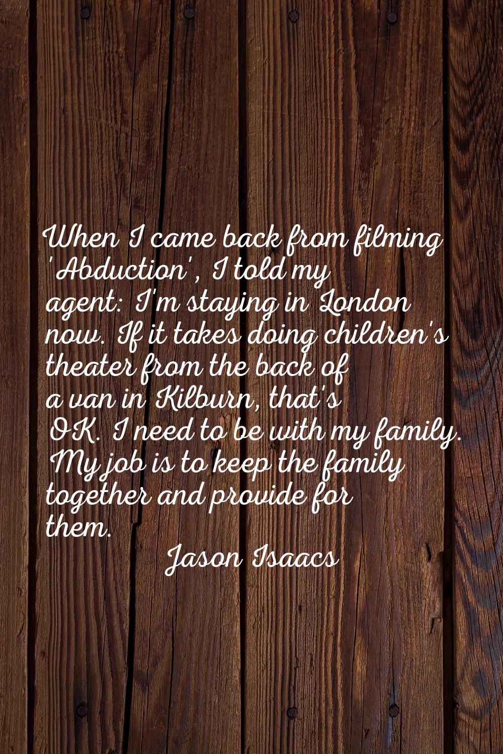 When I came back from filming 'Abduction', I told my agent: I'm staying in London now. If it takes 