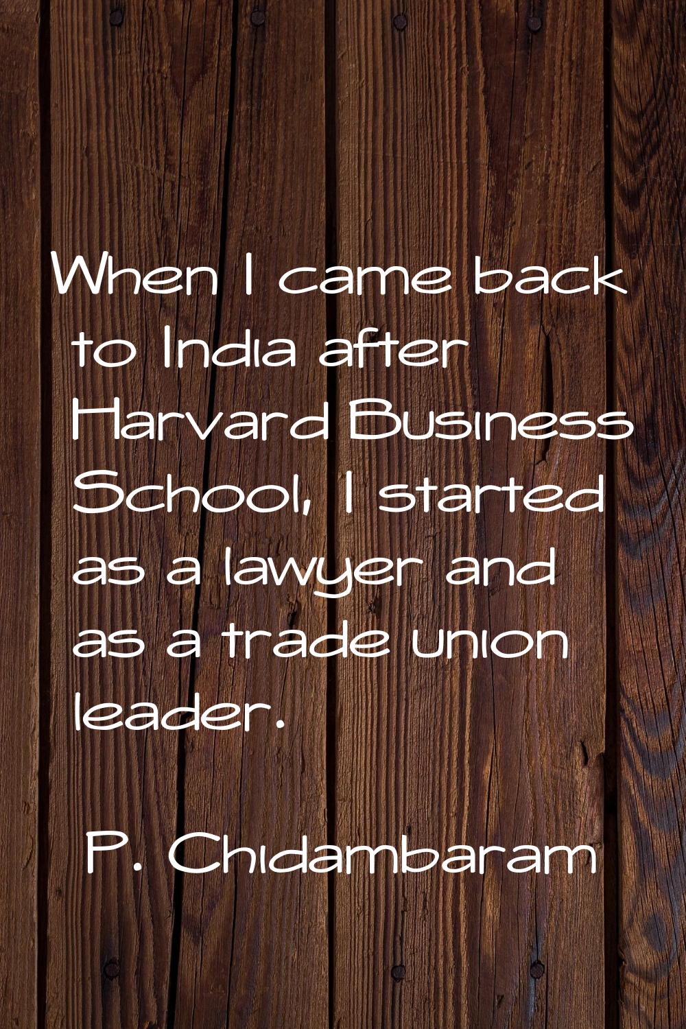 When I came back to India after Harvard Business School, I started as a lawyer and as a trade union