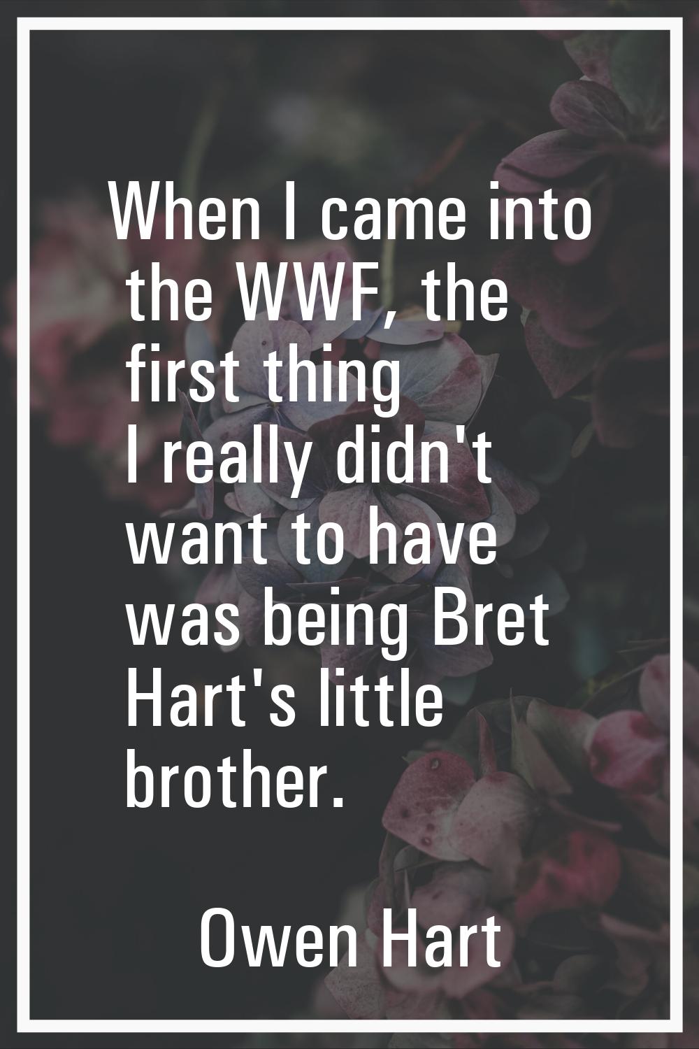When I came into the WWF, the first thing I really didn't want to have was being Bret Hart's little
