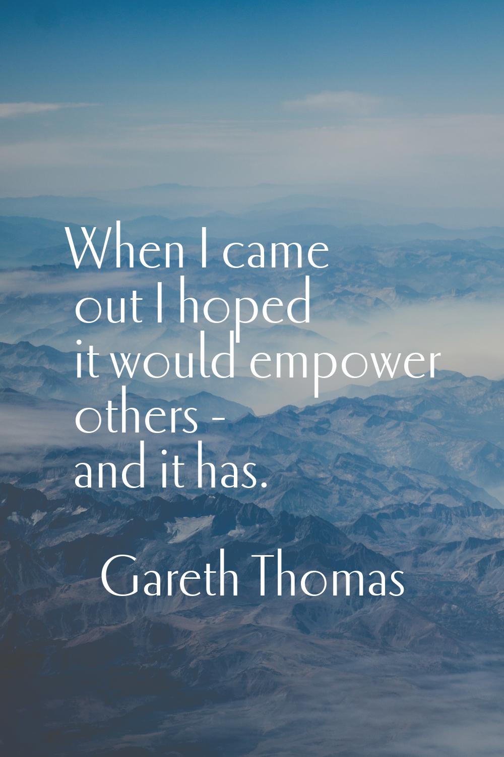 When I came out I hoped it would empower others - and it has.