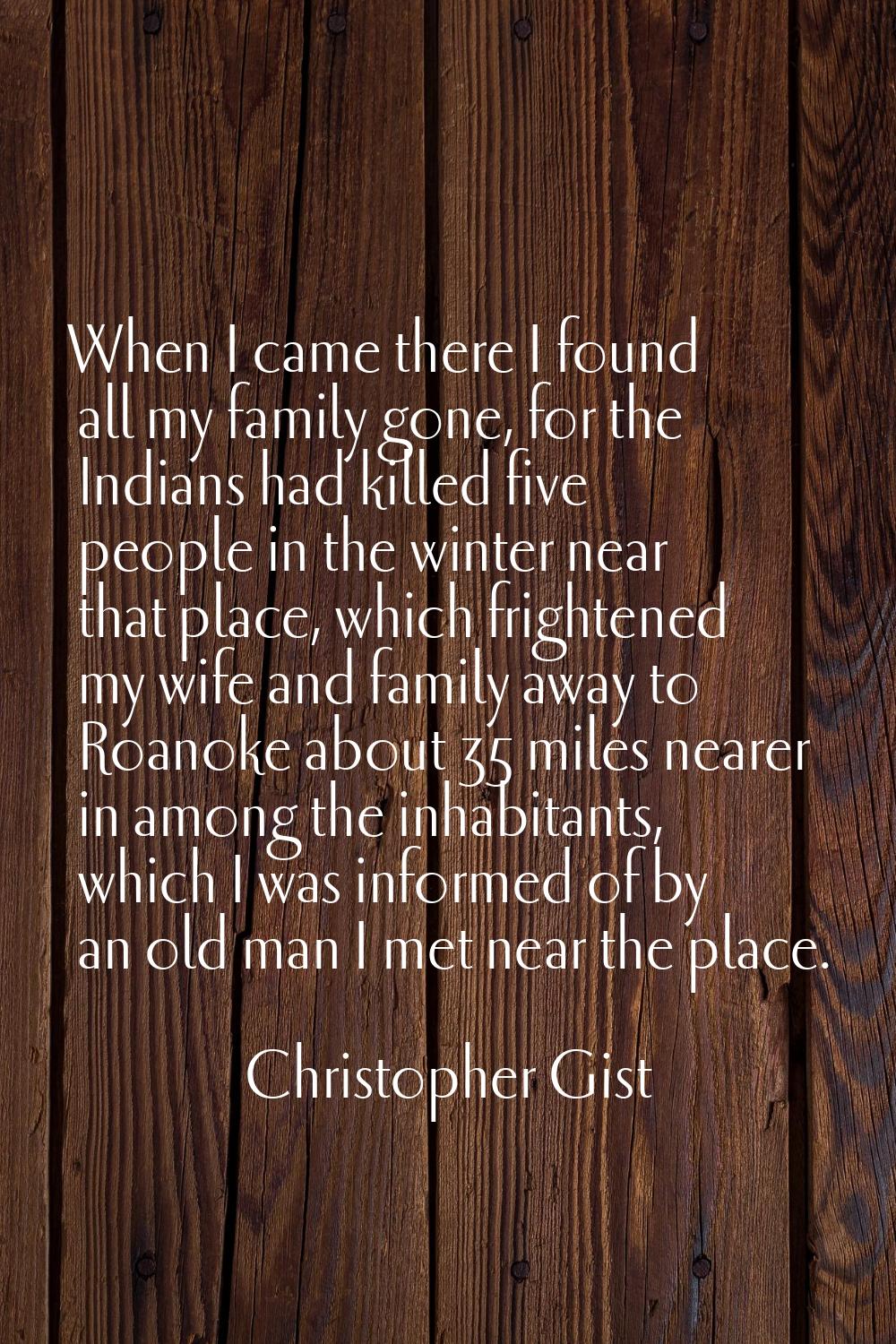 When I came there I found all my family gone, for the Indians had killed five people in the winter 
