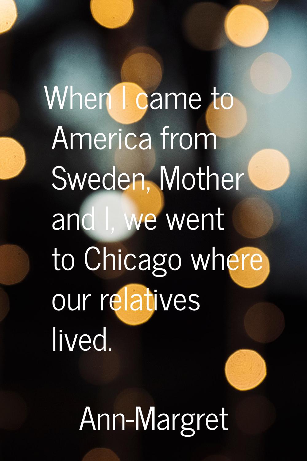 When I came to America from Sweden, Mother and I, we went to Chicago where our relatives lived.