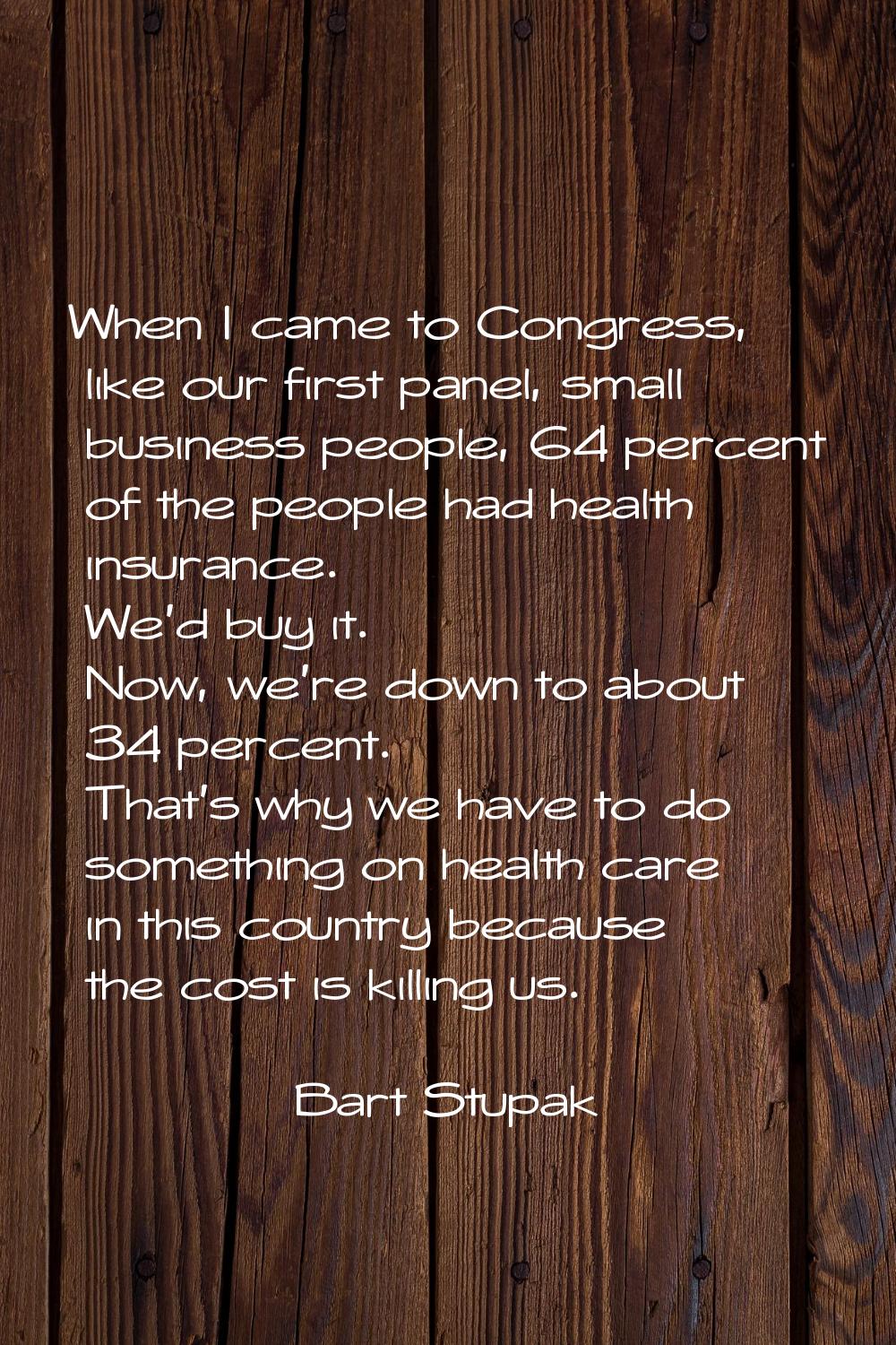 When I came to Congress, like our first panel, small business people, 64 percent of the people had 