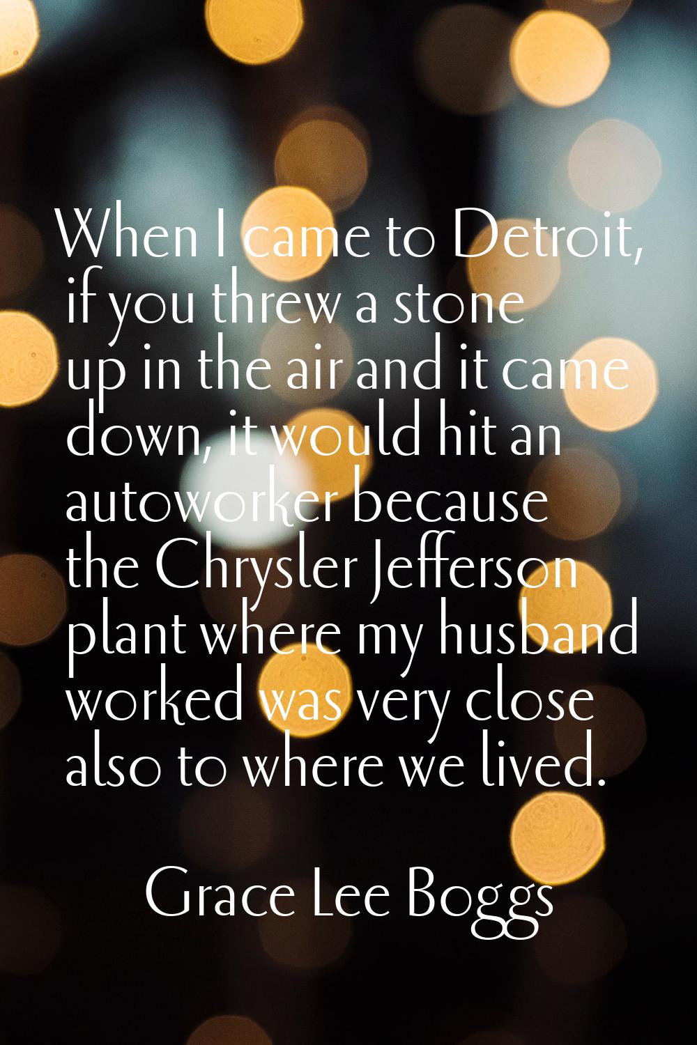When I came to Detroit, if you threw a stone up in the air and it came down, it would hit an autowo