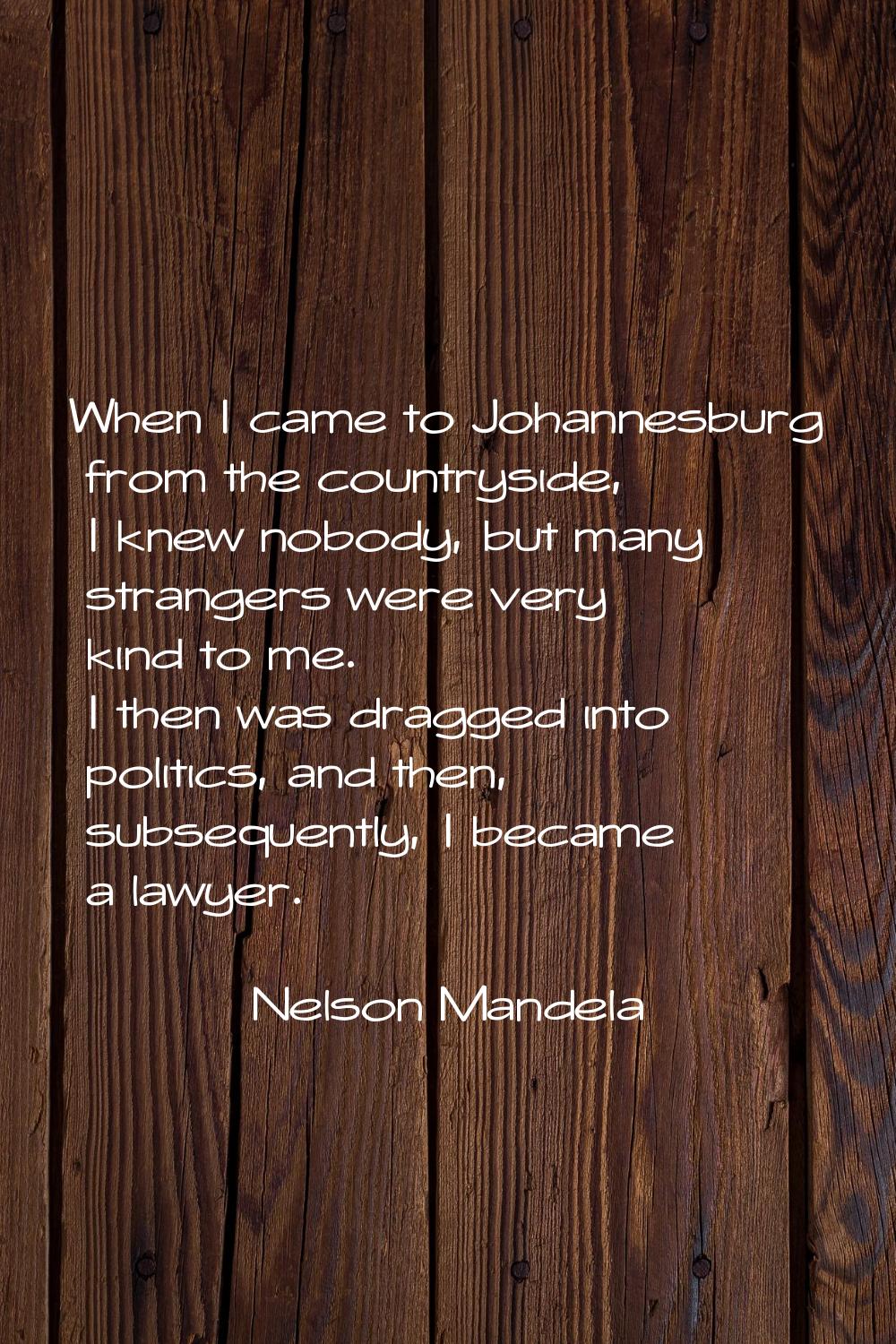 When I came to Johannesburg from the countryside, I knew nobody, but many strangers were very kind 