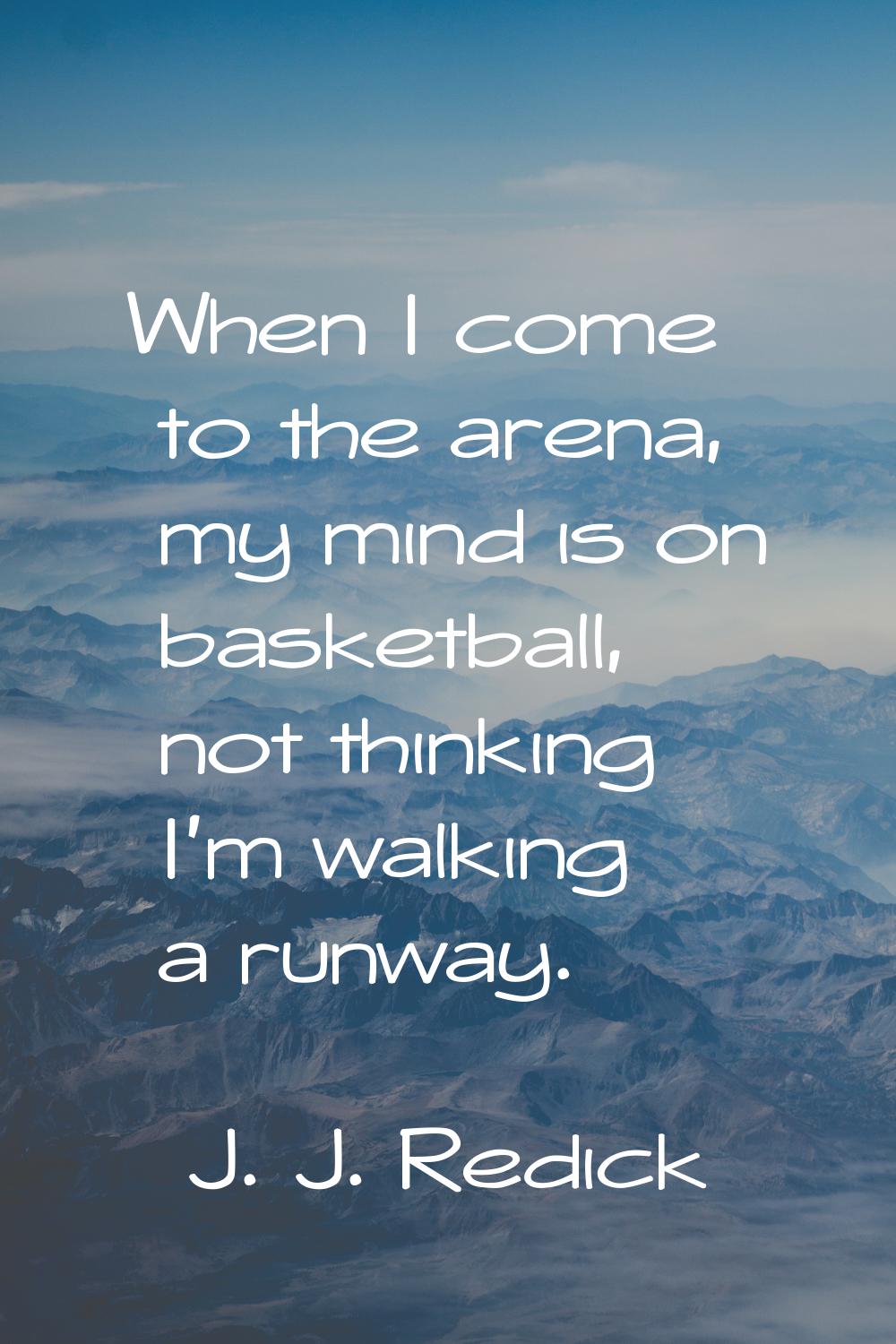 When I come to the arena, my mind is on basketball, not thinking I'm walking a runway.