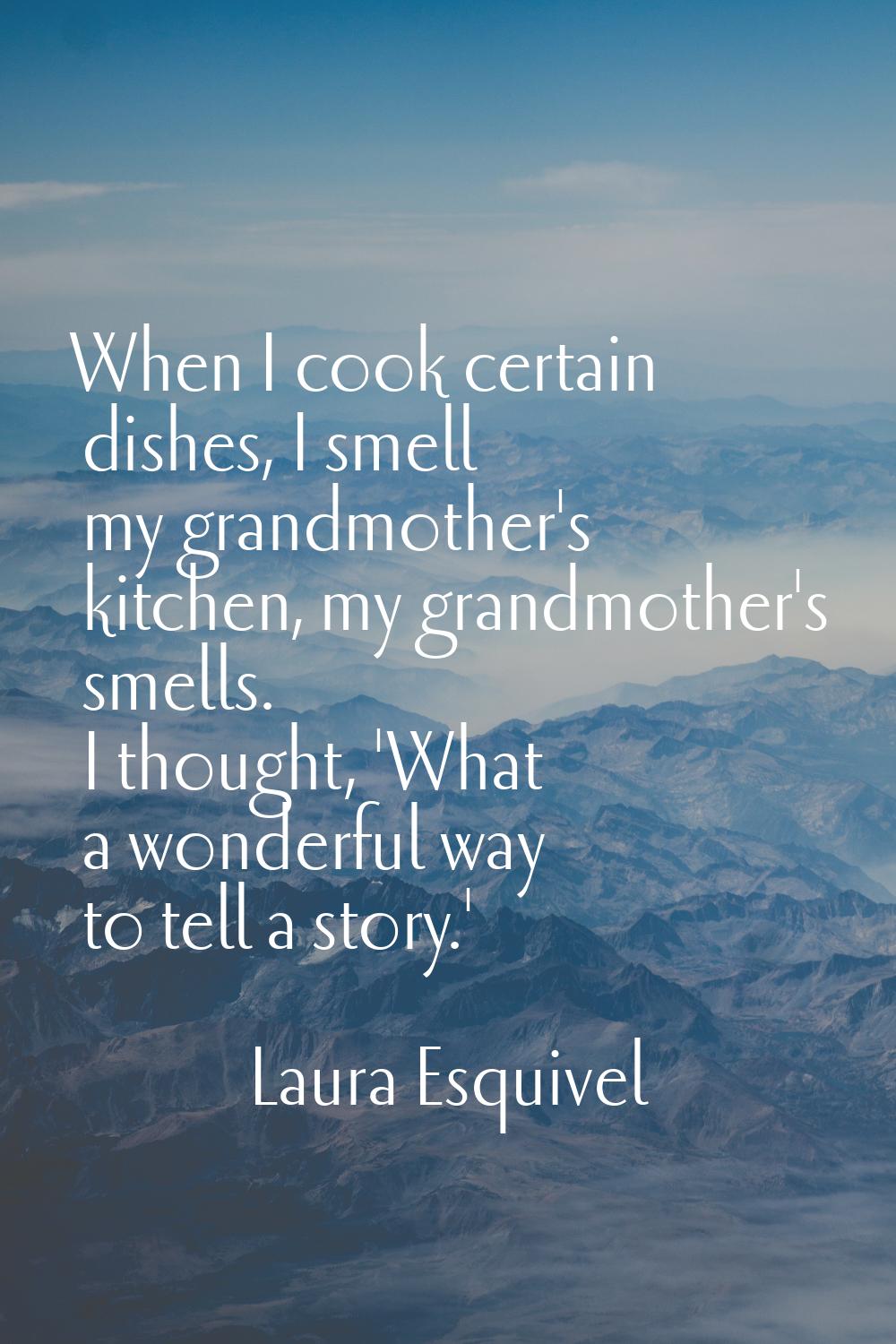 When I cook certain dishes, I smell my grandmother's kitchen, my grandmother's smells. I thought, '