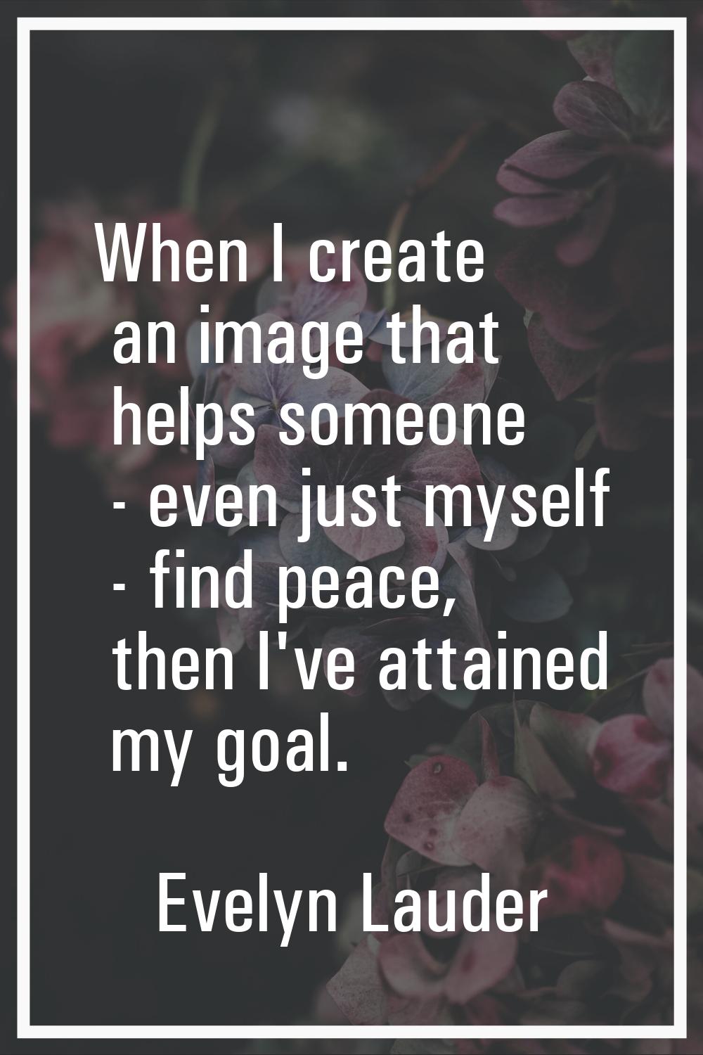 When I create an image that helps someone - even just myself - find peace, then I've attained my go