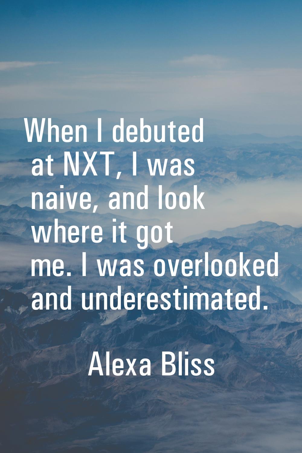 When I debuted at NXT, I was naive, and look where it got me. I was overlooked and underestimated.