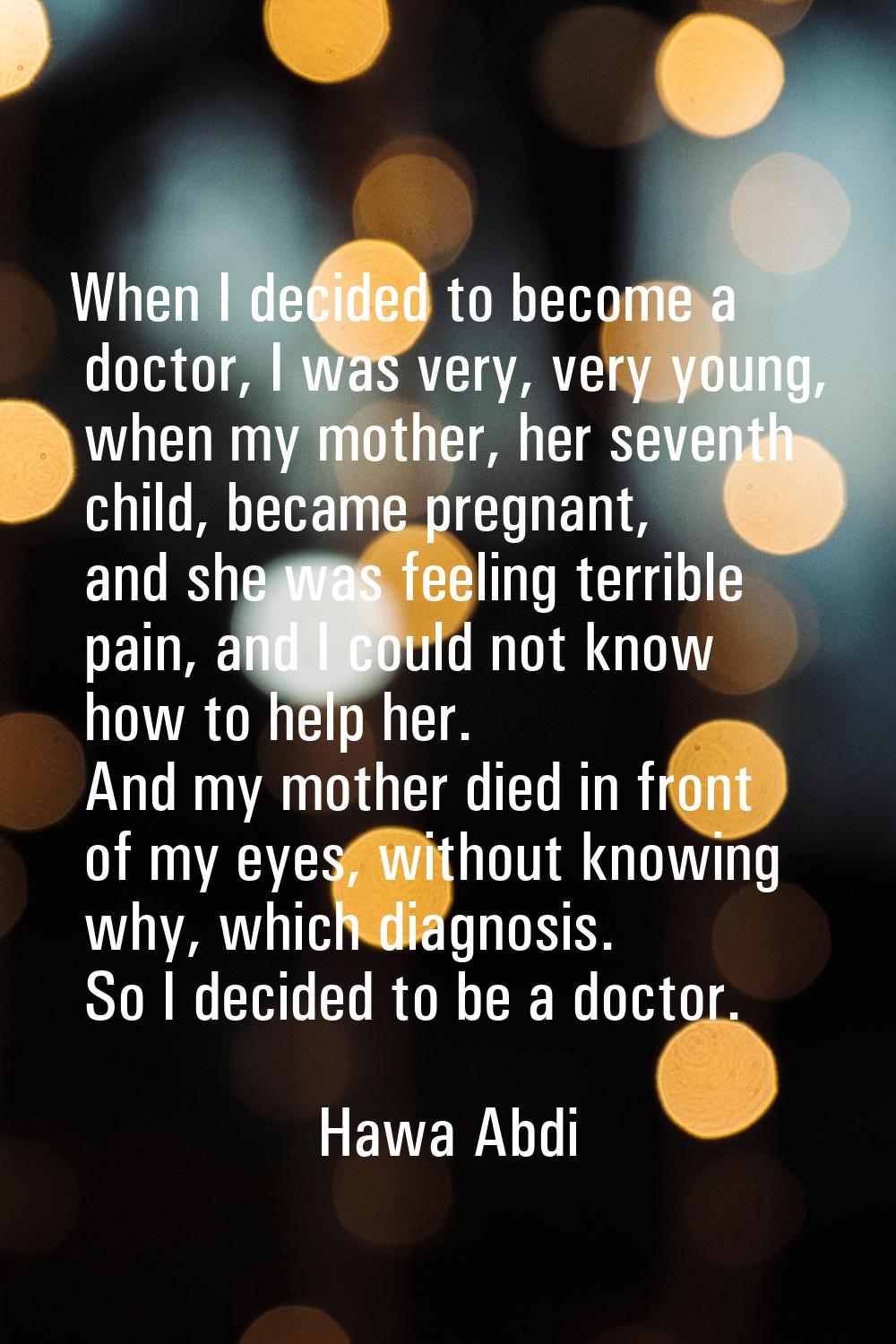 When I decided to become a doctor, I was very, very young, when my mother, her seventh child, becam