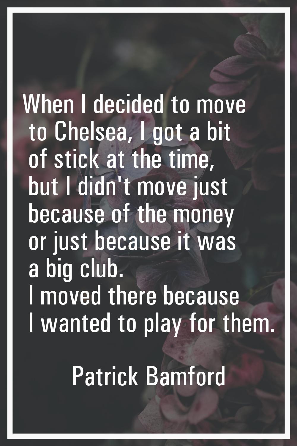 When I decided to move to Chelsea, I got a bit of stick at the time, but I didn't move just because