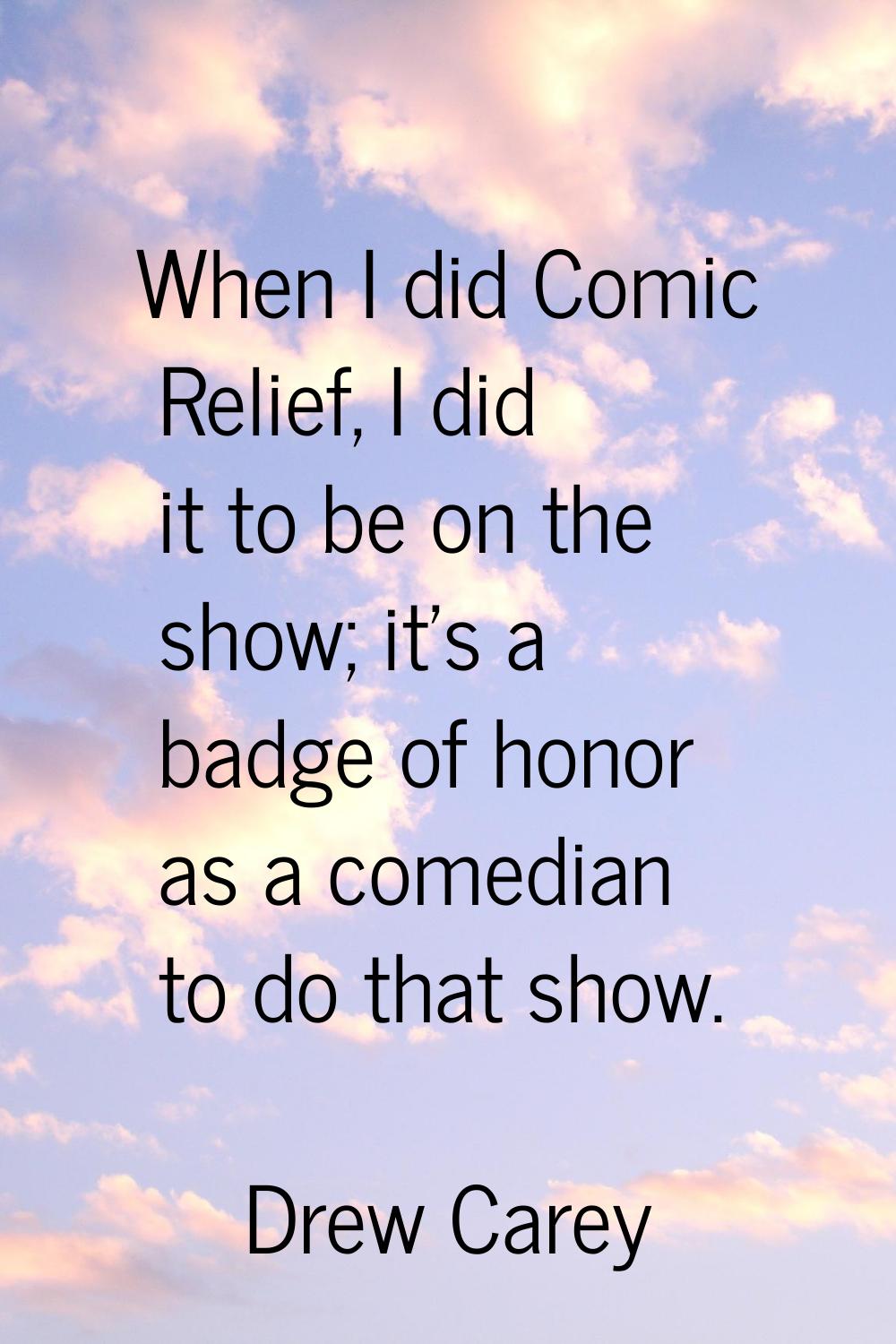 When I did Comic Relief, I did it to be on the show; it's a badge of honor as a comedian to do that