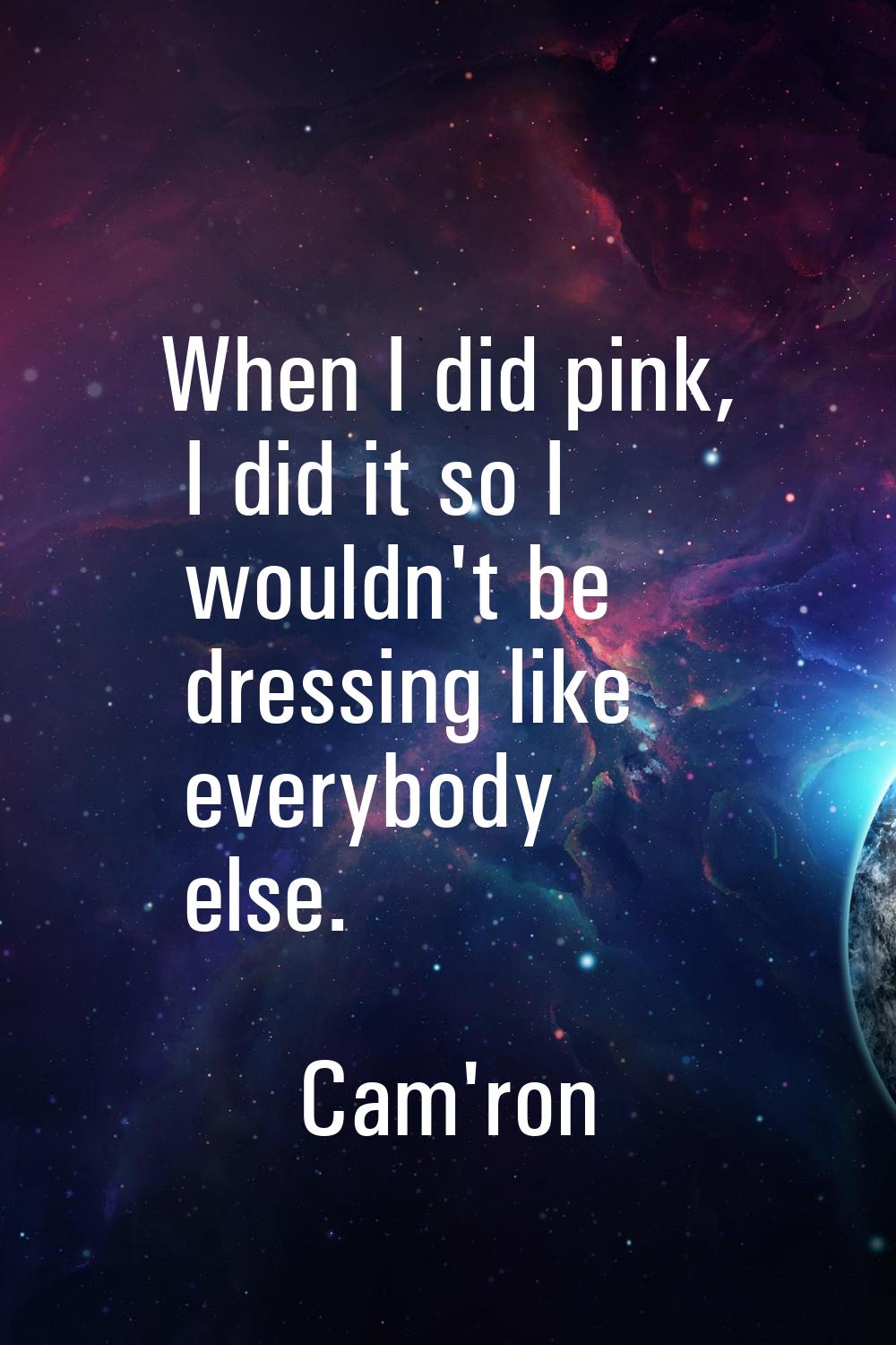 When I did pink, I did it so I wouldn't be dressing like everybody else.