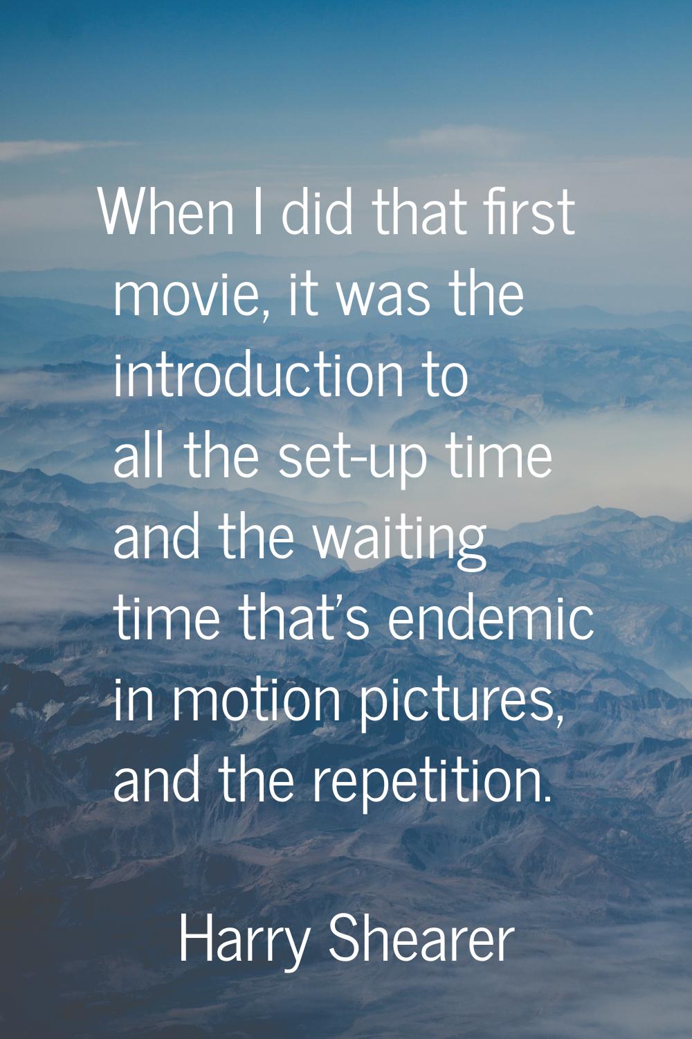 When I did that first movie, it was the introduction to all the set-up time and the waiting time th