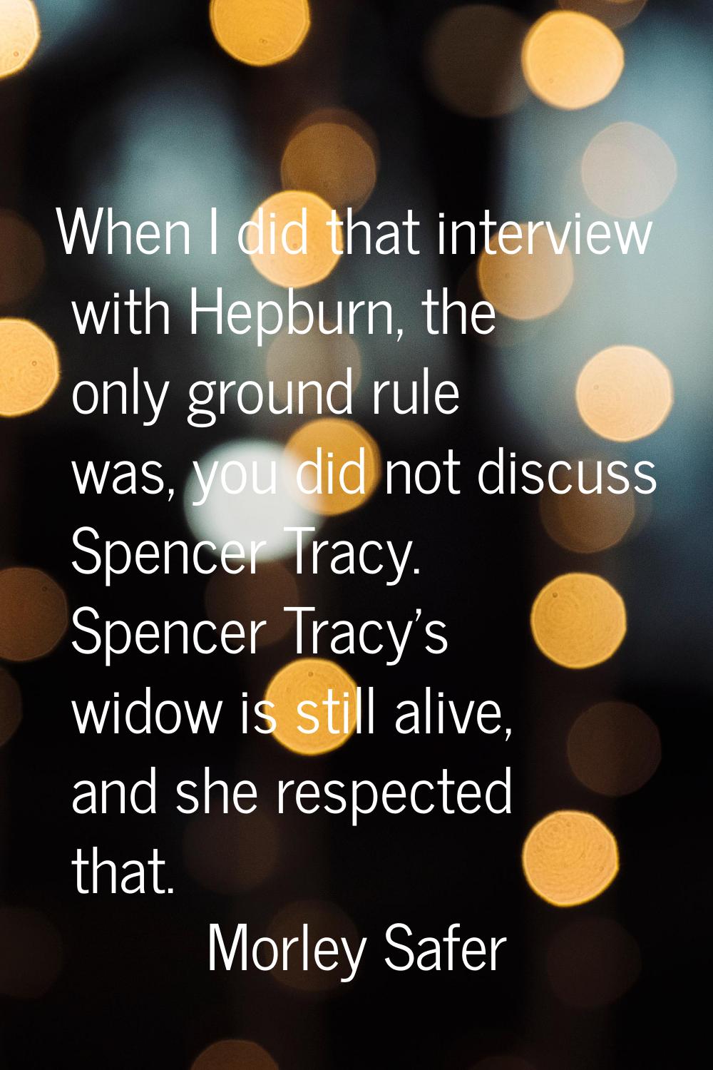 When I did that interview with Hepburn, the only ground rule was, you did not discuss Spencer Tracy