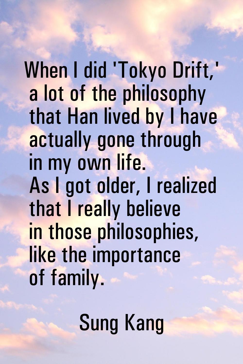When I did 'Tokyo Drift,' a lot of the philosophy that Han lived by I have actually gone through in
