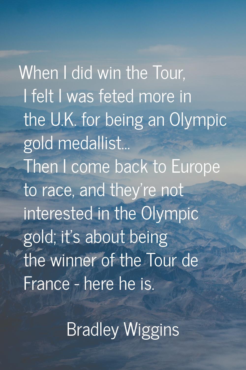 When I did win the Tour, I felt I was feted more in the U.K. for being an Olympic gold medallist...