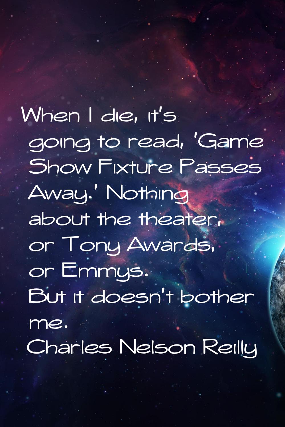 When I die, it's going to read, 'Game Show Fixture Passes Away.' Nothing about the theater, or Tony