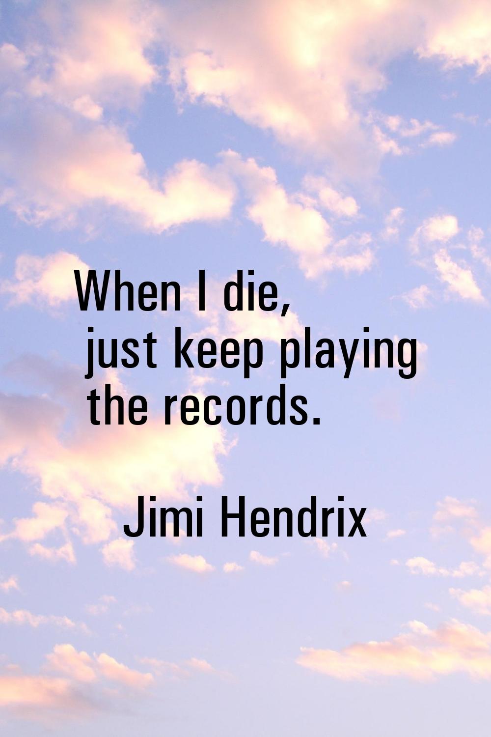 When I die, just keep playing the records.