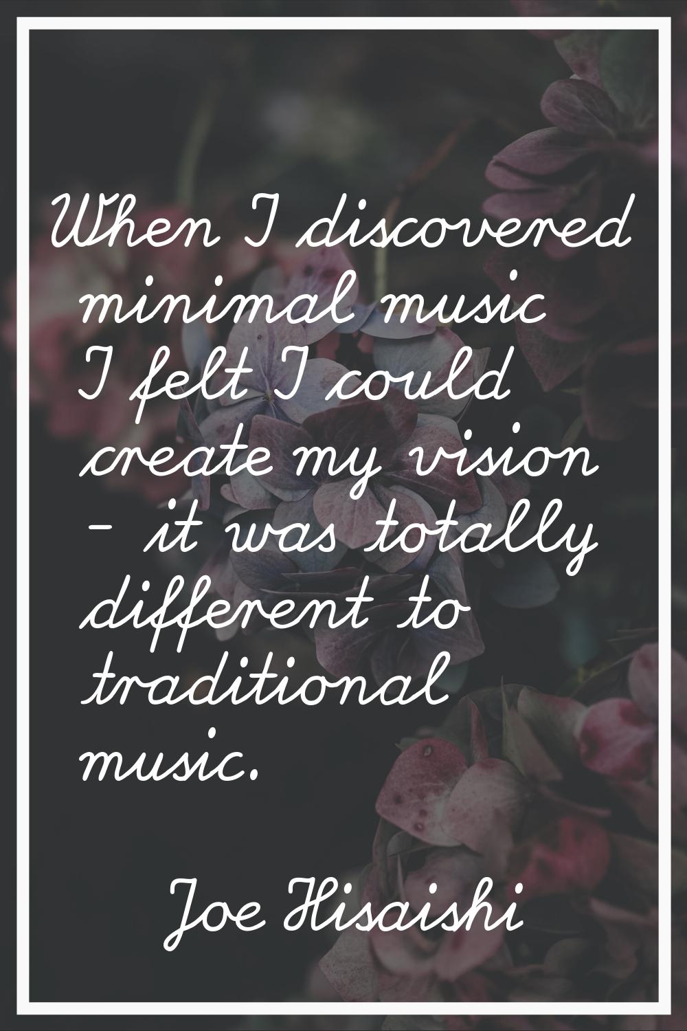 When I discovered minimal music I felt I could create my vision - it was totally different to tradi