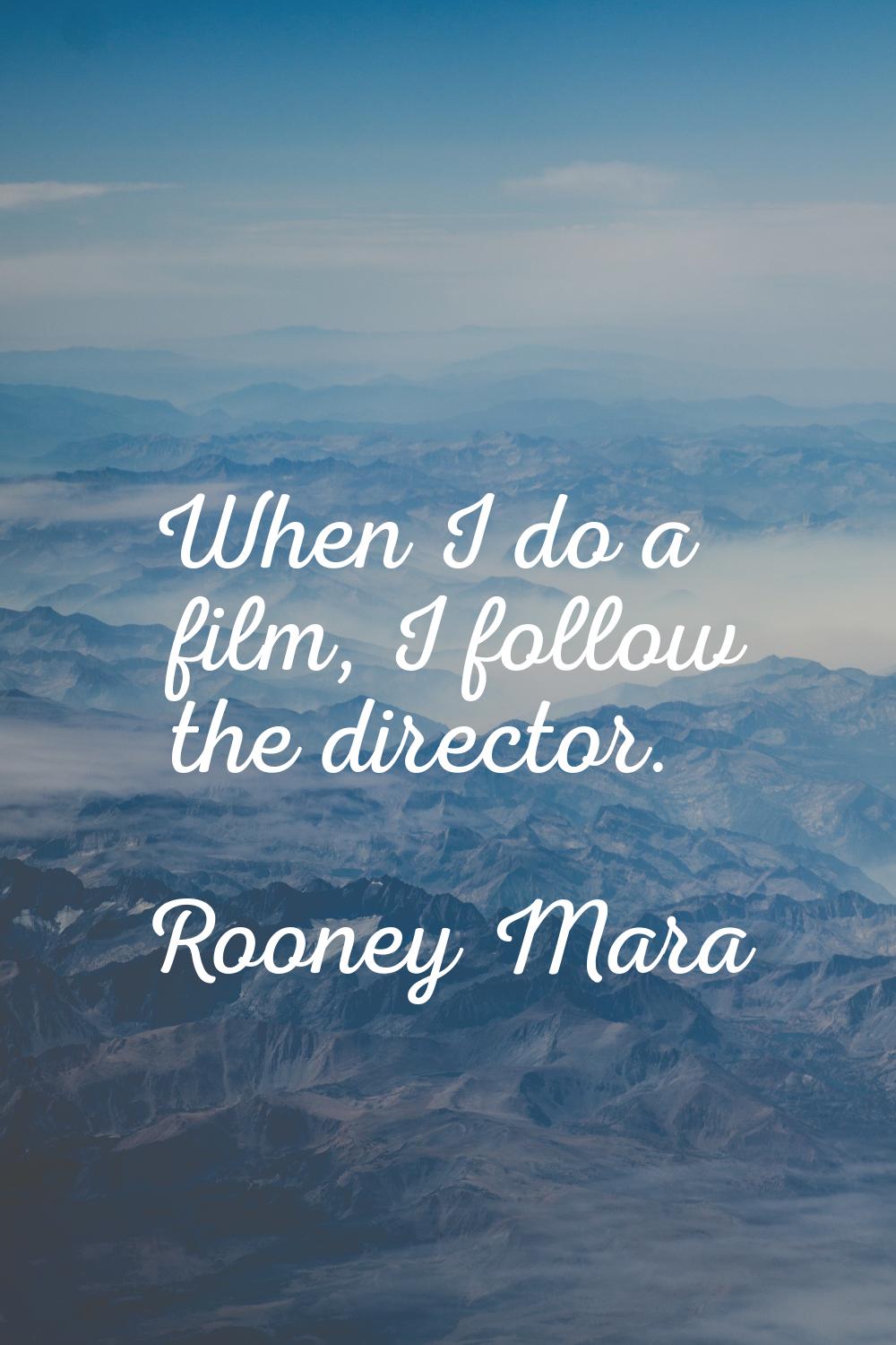 When I do a film, I follow the director.