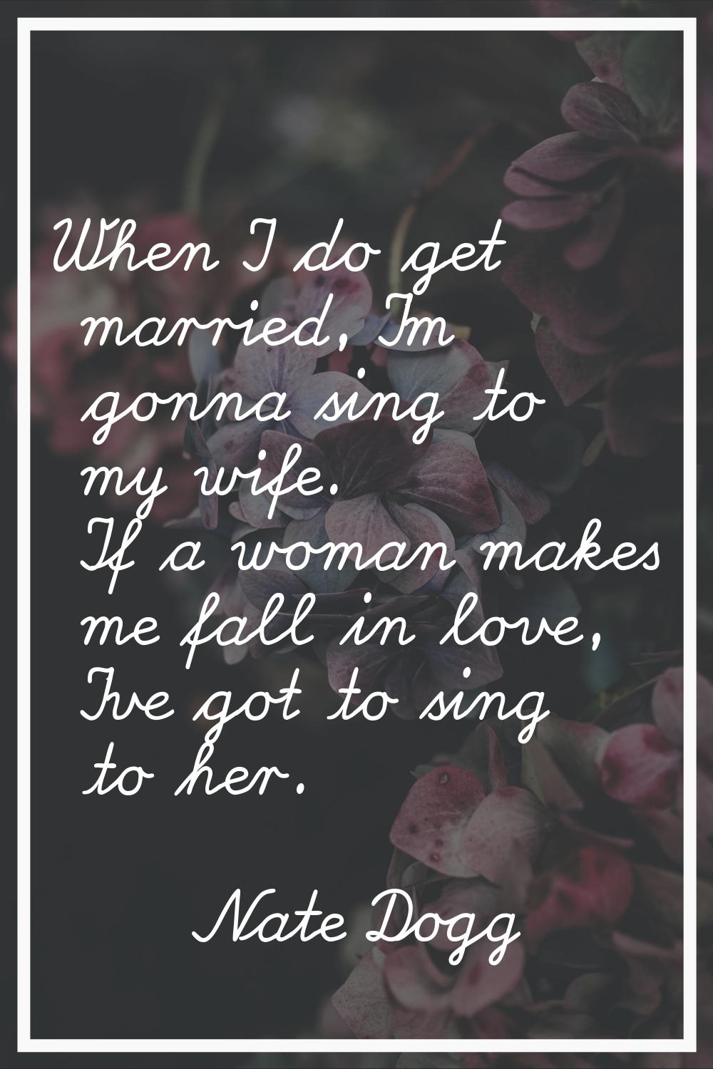 When I do get married, I'm gonna sing to my wife. If a woman makes me fall in love, I've got to sin